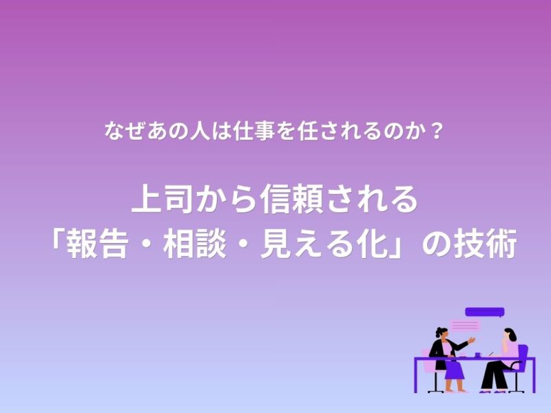 【なぜあの人は仕事を任されるのか？】上司から信頼される 「報告・相談・見える化」 の技術　無料ダウンロード資料