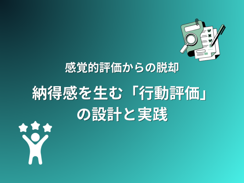 【人事担当者必見】感覚的評価からの脱却~納得感を生む「行動評価」の 設計と実践~