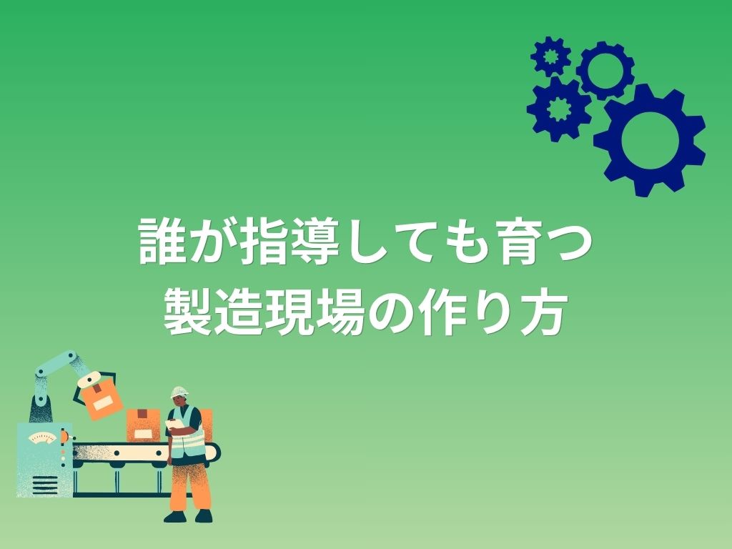 【現場管理職必見!】誰が指導しても育つ製造現場の作り方とは?